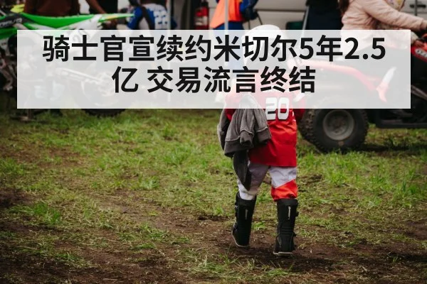 骑士官宣续约米切尔5年2.5亿 交易流言终结