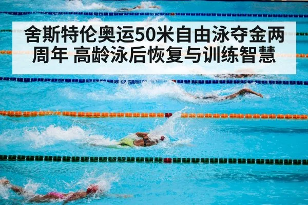 舍斯特伦奥运50米自由泳夺金两周年 高龄泳后恢复与训练智慧