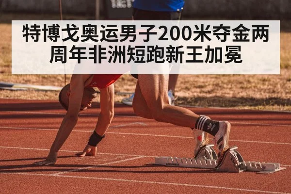 特博戈奥运男子200米夺金两周年非洲短跑新王加冕