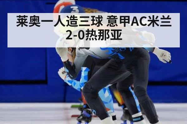 莱奥一人造三球 意甲AC米兰2-0热那亚