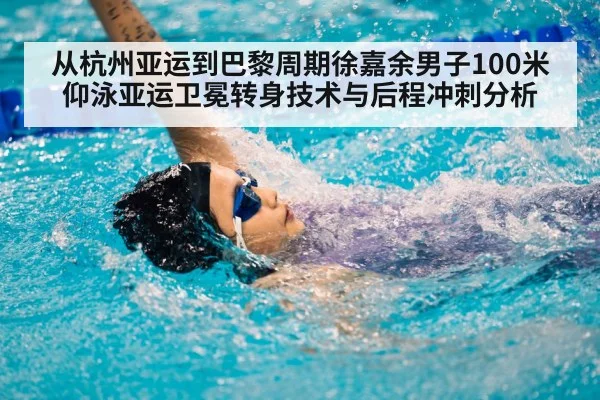 从杭州亚运到巴黎周期徐嘉余男子100米仰泳亚运卫冕转身技术与后程冲刺分析