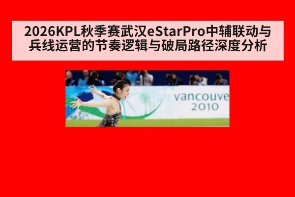 2026KPL秋季赛武汉eStarPro中辅联动与兵线运营的节奏逻辑与破局路径深度分析