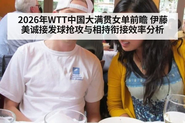 2026年WTT中国大满贯女单前瞻 伊藤美诚接发球抢攻与相持衔接效率分析
