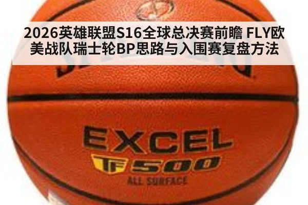 2026英雄联盟S16全球总决赛前瞻 FLY欧美战队瑞士轮BP思路与入围赛复盘方法