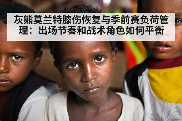 灰熊莫兰特膝伤恢复与季前赛负荷管理：出场节奏和战术角色如何平衡